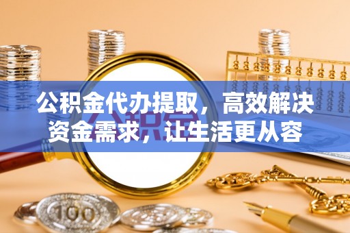 石河子公积金代办提取，高效解决资金需求，让生活更从容