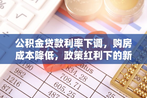 石河子公积金贷款利率下调，购房成本降低，政策红利下的新机遇