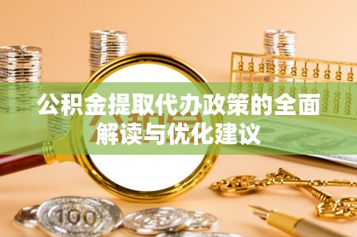 石河子公积金提取代办政策的全面解读与优化建议