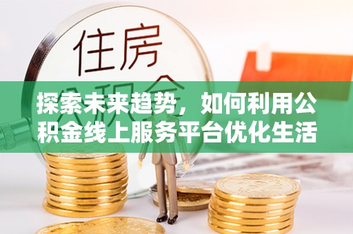 石河子探索未来趋势，如何利用公积金线上服务平台优化生活
