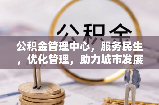 石河子公积金管理中心，服务民生，优化管理，助力城市发展