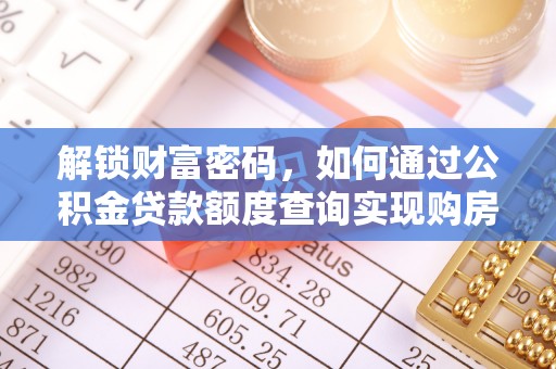 石河子解锁财富密码，如何通过公积金贷款额度查询实现购房梦想