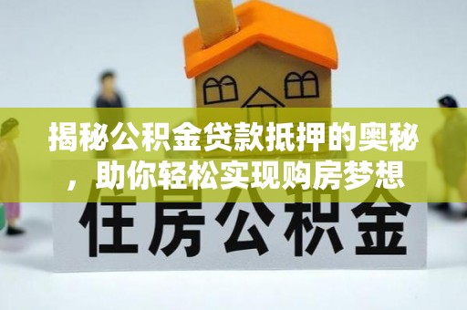 石河子揭秘公积金贷款抵押的奥秘，助你轻松实现购房梦想