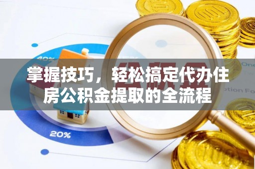 石河子掌握技巧，轻松搞定代办住房公积金提取的全流程