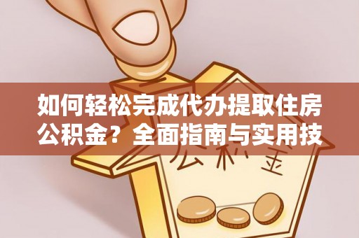 石河子如何轻松完成代办提取住房公积金？全面指南与实用技巧