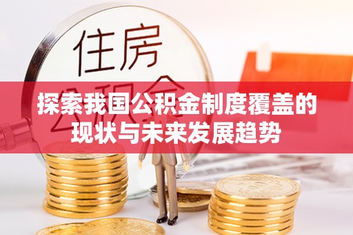 石河子探索我国公积金制度覆盖的现状与未来发展趋势