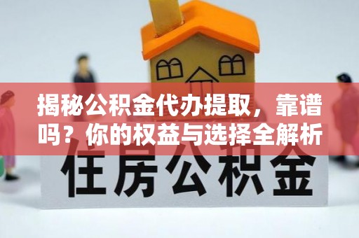 石河子揭秘公积金代办提取，靠谱吗？你的权益与选择全解析