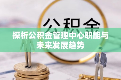 石河子探析公积金管理中心职能与未来发展趋势