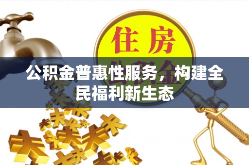 石河子公积金普惠性服务，构建全民福利新生态