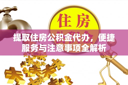 石河子提取住房公积金代办，便捷服务与注意事项全解析