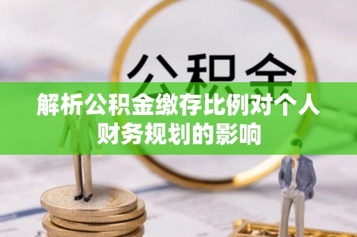 石河子解析公积金缴存比例对个人财务规划的影响