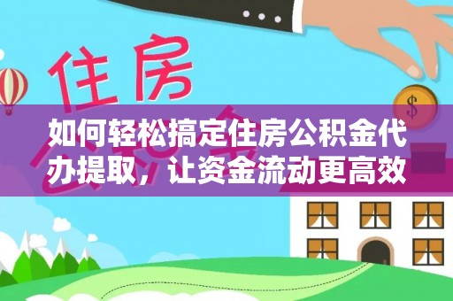 石河子如何轻松搞定住房公积金代办提取，让资金流动更高效
