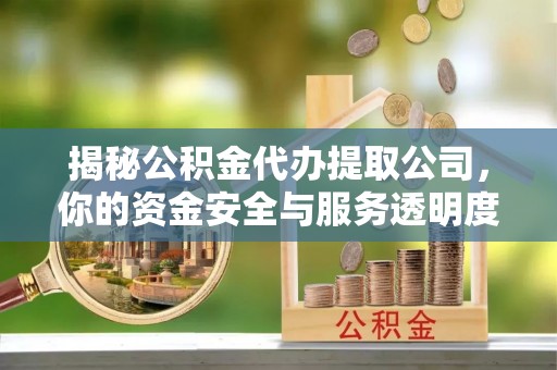 石河子揭秘公积金代办提取公司，你的资金安全与服务透明度全解析