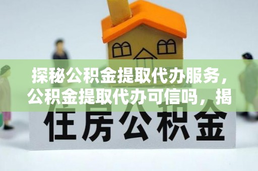 石河子探秘公积金提取代办服务，公积金提取代办可信吗，揭秘真相与选择指南