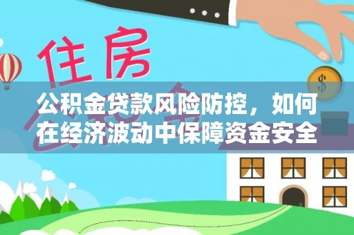 石河子公积金贷款风险防控，如何在经济波动中保障资金安全