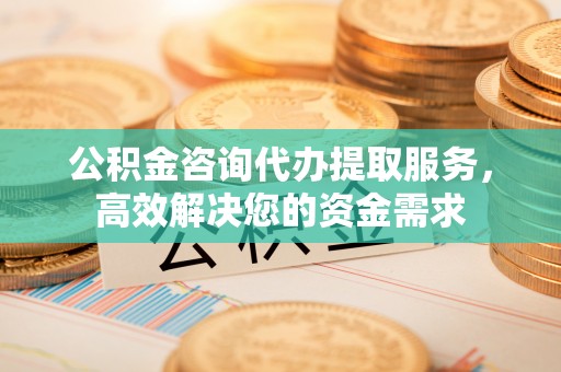 石河子公积金咨询代办提取服务，高效解决您的资金需求