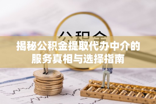 石河子揭秘公积金提取代办中介的服务真相与选择指南