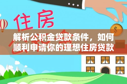 石河子解析公积金贷款条件，如何顺利申请你的理想住房贷款