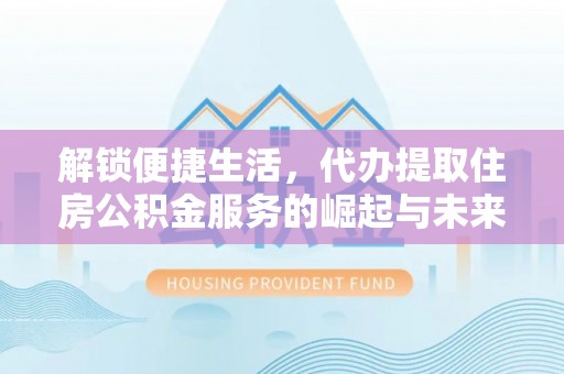 石河子解锁便捷生活，代办提取住房公积金服务的崛起与未来