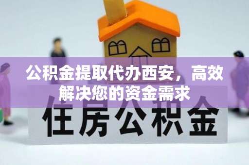 石河子公积金提取代办西安，高效解决您的资金需求