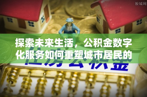 石河子探索未来生活，公积金数字化服务如何重塑城市居民的财务管理