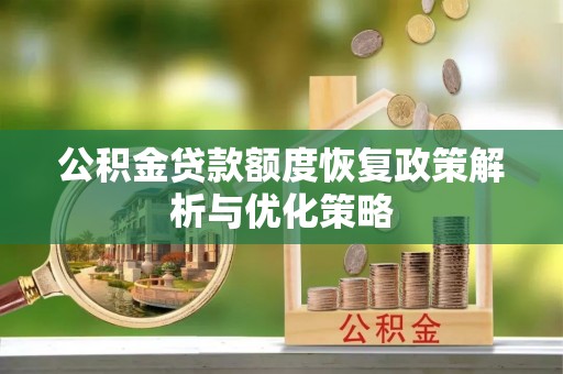 石河子公积金贷款额度恢复政策解析与优化策略