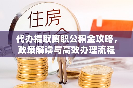 石河子代办提取离职公积金攻略，政策解读与高效办理流程