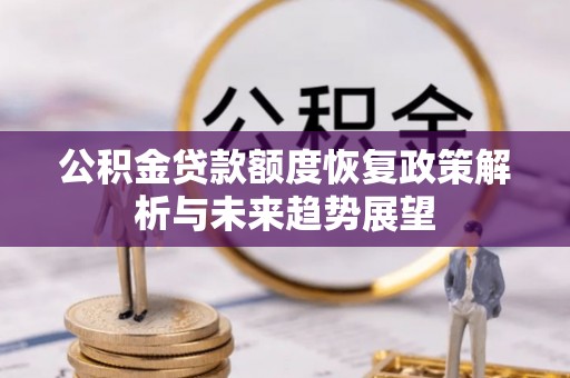 石河子公积金贷款额度恢复政策解析与未来趋势展望