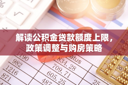 石河子解读公积金贷款额度上限，政策调整与购房策略