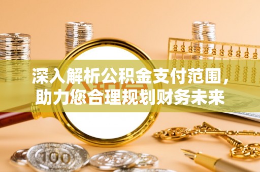 石河子深入解析公积金支付范围，助力您合理规划财务未来