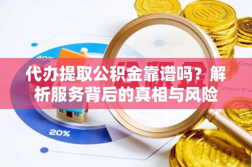 石河子代办提取公积金靠谱吗？解析服务背后的真相与风险