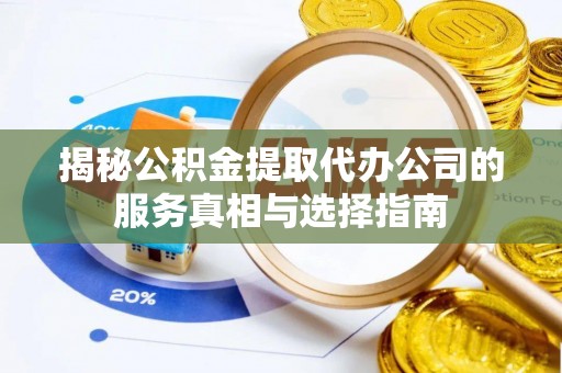 石河子揭秘公积金提取代办公司的服务真相与选择指南