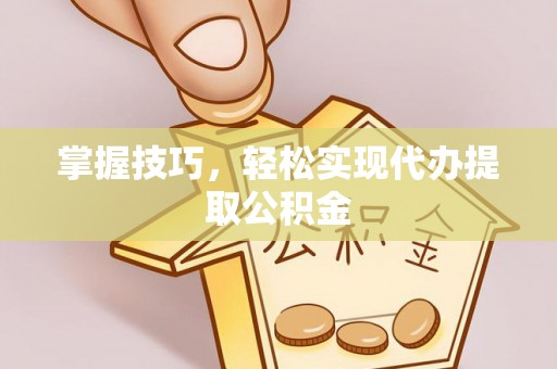 石河子掌握技巧，轻松实现代办提取公积金