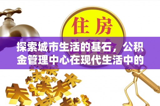 石河子探索城市生活的基石，公积金管理中心在现代生活中的重要角色