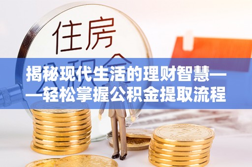 石河子揭秘现代生活的理财智慧——轻松掌握公积金提取流程的实用指南
