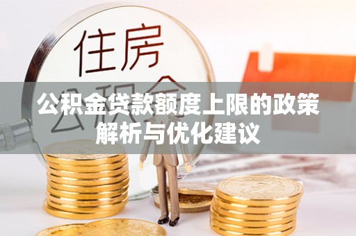 石河子公积金贷款额度上限的政策解析与优化建议