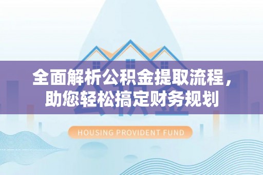石河子全面解析公积金提取流程，助您轻松搞定财务规划