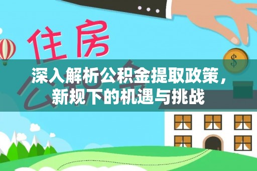石河子深入解析公积金提取政策，新规下的机遇与挑战