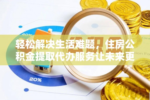 石河子轻松解决生活难题，住房公积金提取代办服务让未来更安心