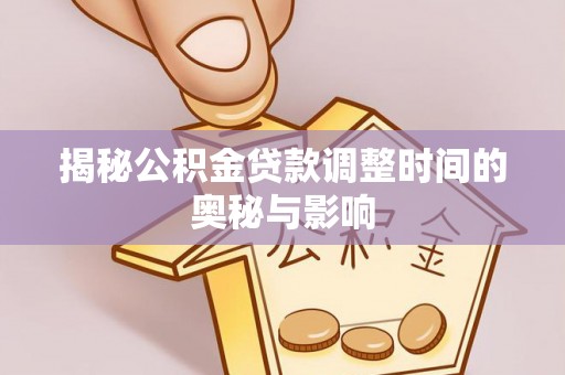 石河子揭秘公积金贷款调整时间的奥秘与影响