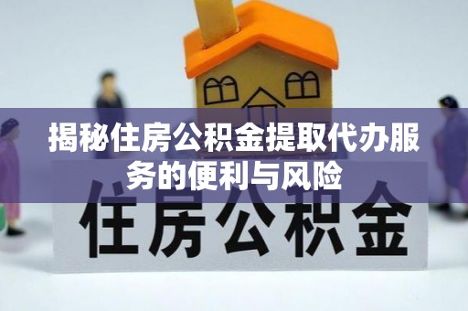 石河子揭秘住房公积金提取代办服务的便利与风险