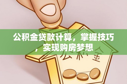 石河子公积金贷款计算，掌握技巧，实现购房梦想