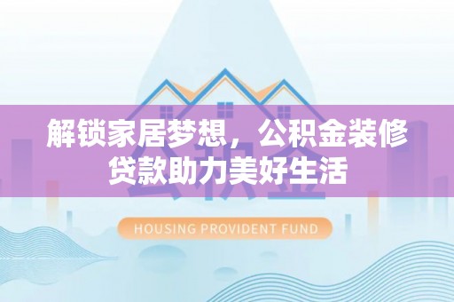 石河子解锁家居梦想，公积金装修贷款助力美好生活