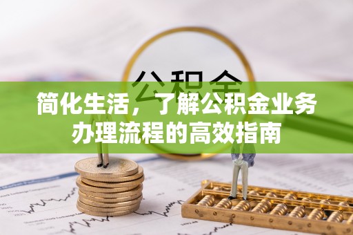 石河子简化生活，了解公积金业务办理流程的高效指南