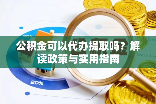 石河子公积金可以代办提取吗？解读政策与实用指南