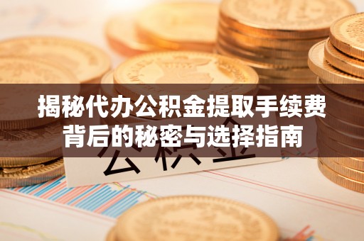 石河子揭秘代办公积金提取手续费背后的秘密与选择指南