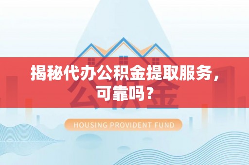 石河子揭秘代办公积金提取服务，可靠吗？