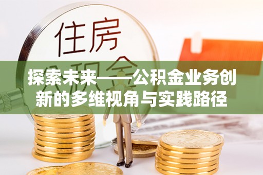 石河子探索未来——公积金业务创新的多维视角与实践路径