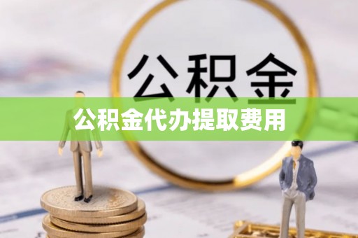 石河子公积金代办提取费用