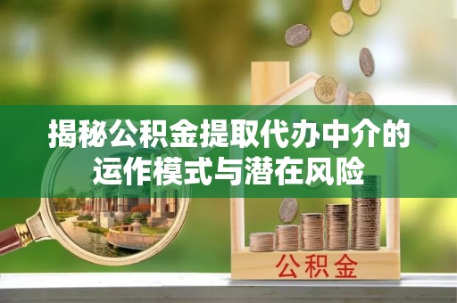石河子揭秘公积金提取代办中介的运作模式与潜在风险